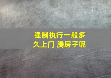 强制执行一般多久上门 腾房子呢